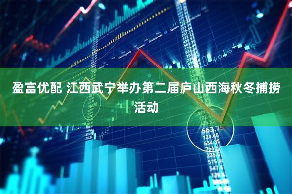 盈富优配 江西武宁举办第二届庐山西海秋冬捕捞活动