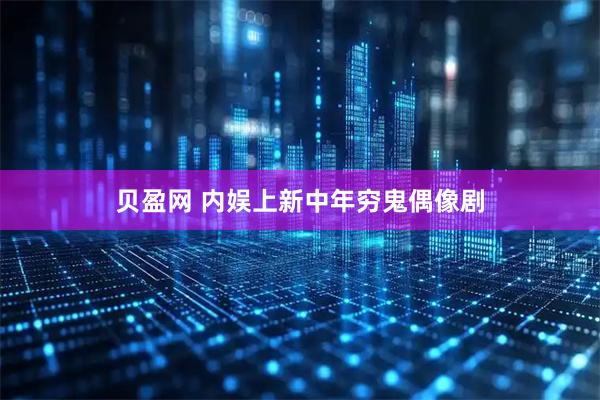 贝盈网 内娱上新中年穷鬼偶像剧