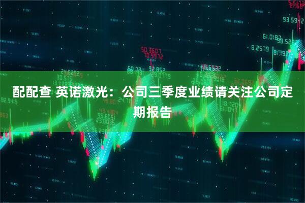 配配查 英诺激光：公司三季度业绩请关注公司定期报告