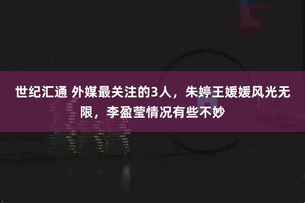 世纪汇通 外媒最关注的3人，朱婷王媛媛风光无限，李盈莹情况有些不妙