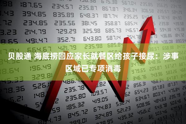 贝股通 海底捞回应家长就餐区给孩子接尿：涉事区域已专项消毒