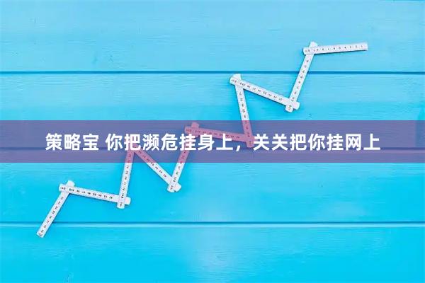 策略宝 你把濒危挂身上，关关把你挂网上