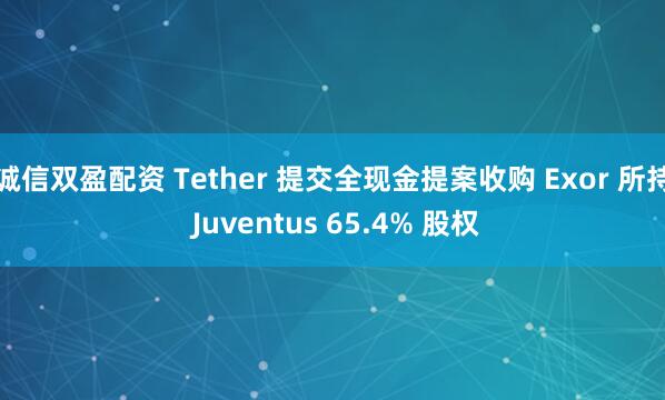 诚信双盈配资 Tether 提交全现金提案收购 Exor 所持 Juventus 65.4% 股权