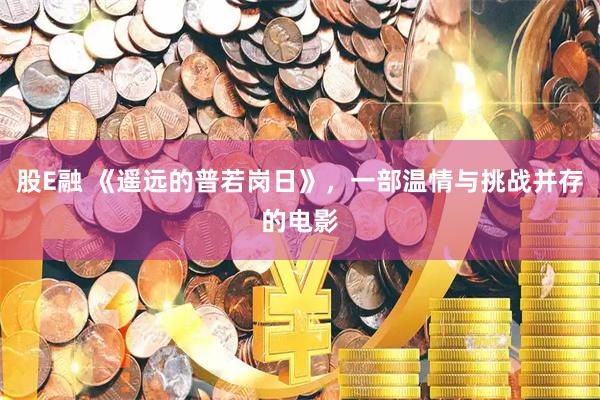 股E融 《遥远的普若岗日》，一部温情与挑战并存的电影