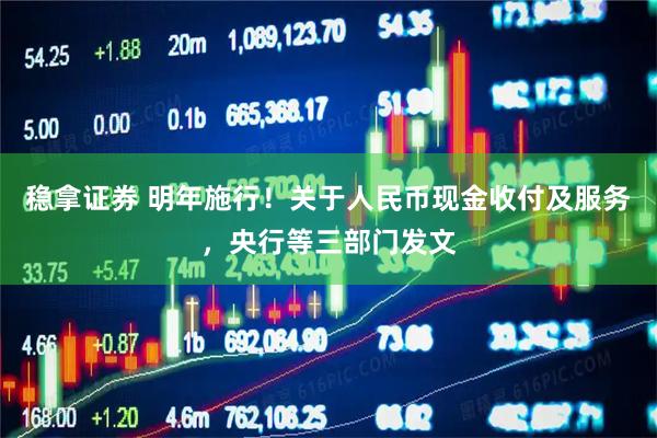 稳拿证券 明年施行！关于人民币现金收付及服务，央行等三部门发文