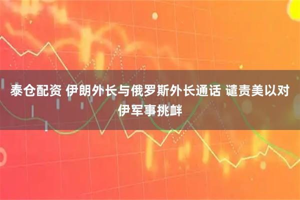 泰仓配资 伊朗外长与俄罗斯外长通话 谴责美以对伊军事挑衅
