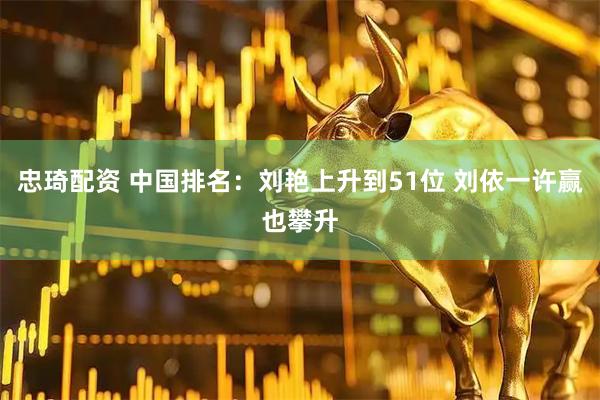 忠琦配资 中国排名：刘艳上升到51位 刘依一许赢也攀升