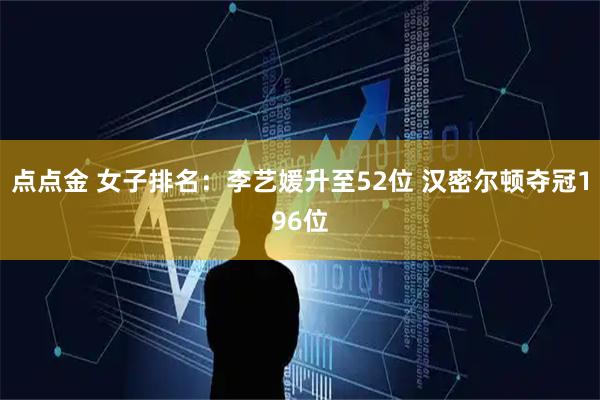 点点金 女子排名：李艺媛升至52位 汉密尔顿夺冠196位
