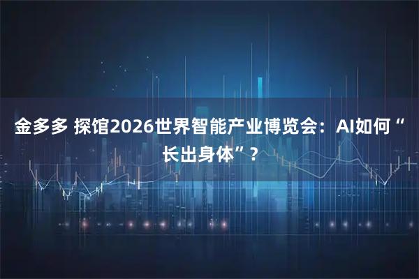金多多 探馆2026世界智能产业博览会：AI如何“长出身体”？