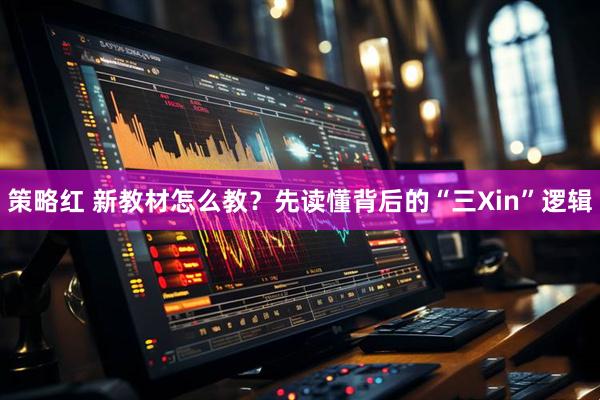 策略红 新教材怎么教?先读懂背后的“三Xin”逻辑